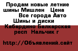 Продам новые летние шины Мишлен › Цена ­ 44 000 - Все города Авто » Шины и диски   . Кабардино-Балкарская респ.,Нальчик г.